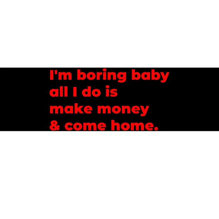 Funny IM Boring Baby All I Do Is Make Money And Come Home Bumper Sticker