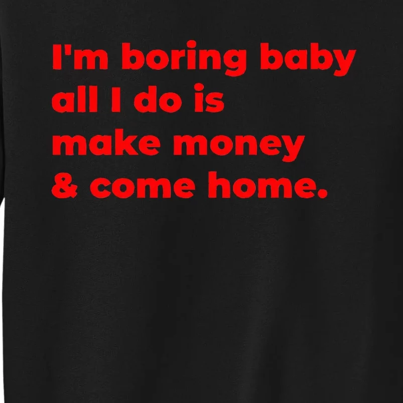 Funny IM Boring Baby All I Do Is Make Money And Come Home Tall Sweatshirt