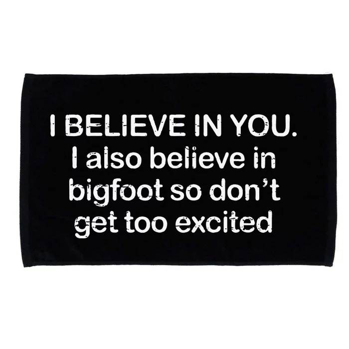 Funny I Believe In You I Also Believe In Bigfoot So DonT Get Too Microfiber Hand Towel