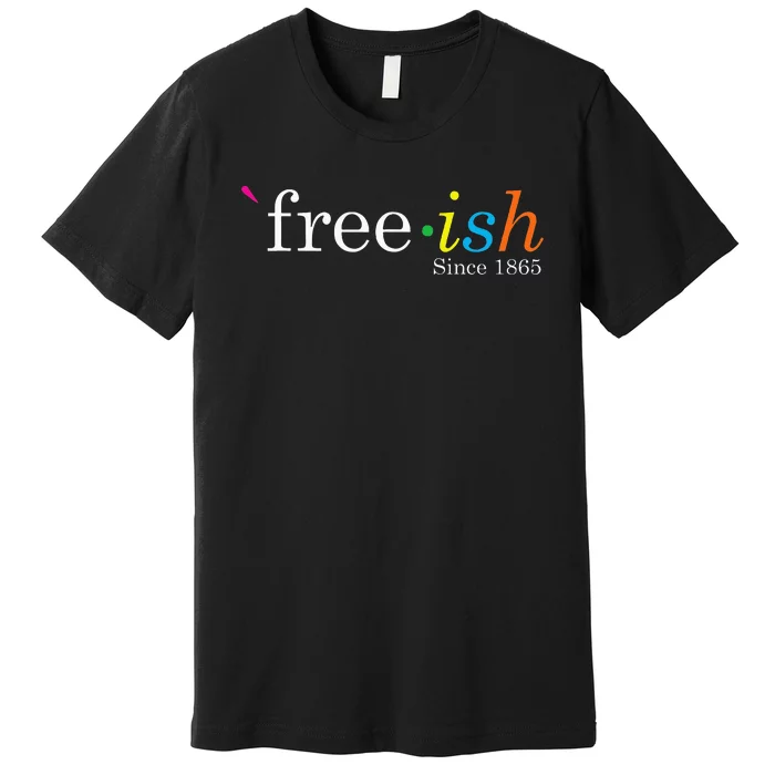 Free Ish Black History Junenth Freedom Emancipation Premium T-Shirt