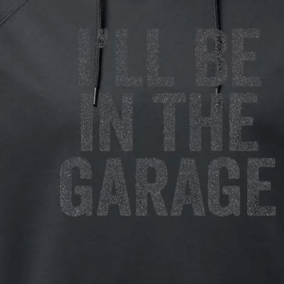 Funny Ill Be In The Garage Retro Car Dad Joke Fathers Day Performance Fleece Hoodie