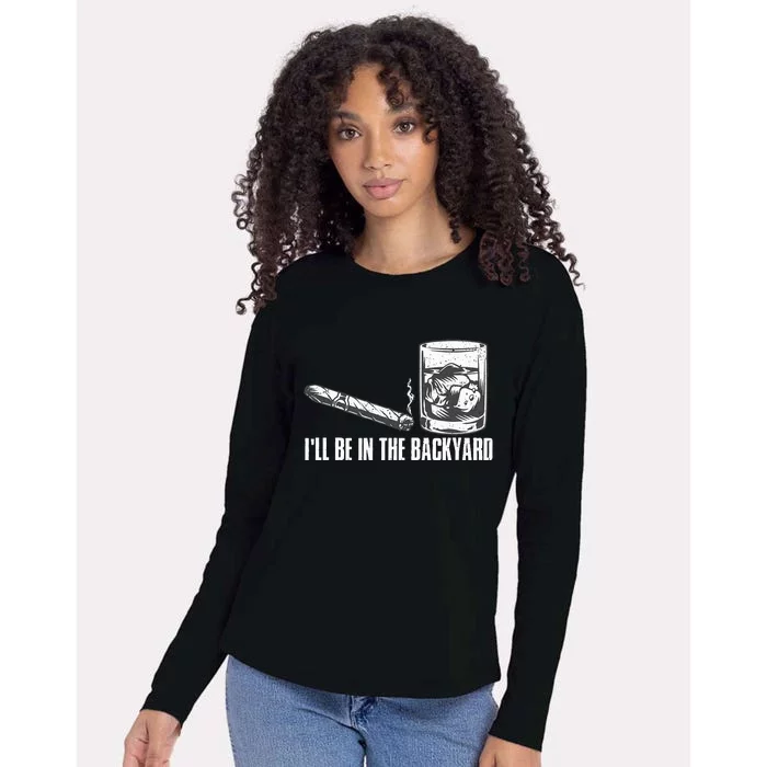 Funny I'll Be In The Backyard Cigar Whiskey Lover Womens Cotton Relaxed Long Sleeve T-Shirt