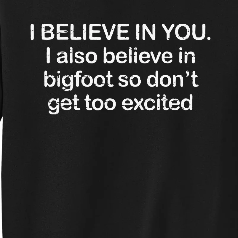 Funny I Believe In You I Also Believe In Bigfoot So DonT Get Too Tall Sweatshirt