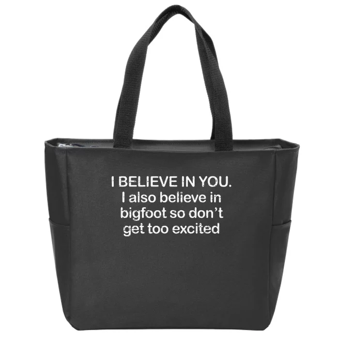 Funny I Believe In You I Also Believe In Bigfoot So DonT Get Too Zip Tote Bag