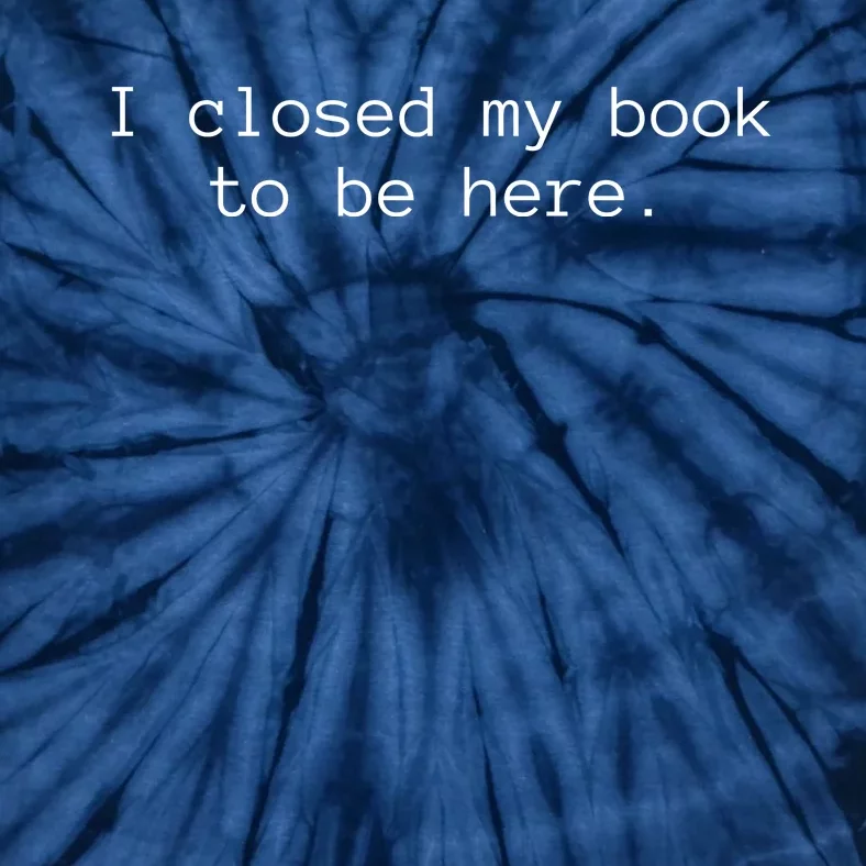 Funny I Closed My Book To Be Here Tie-Dye T-Shirt