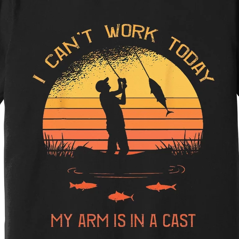 Fisherman I Cant Work Today My Arm In A Cast Funny Fishing Premium T-Shirt