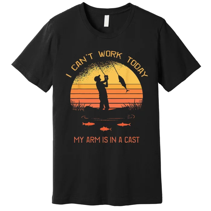 Fisherman I Cant Work Today My Arm In A Cast Funny Fishing Premium T-Shirt