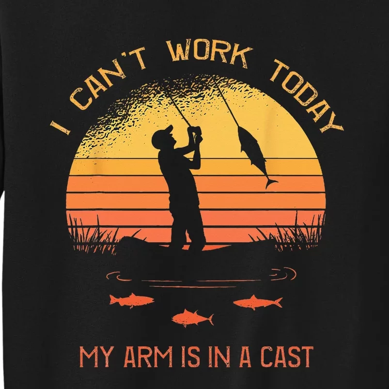 Fisherman I Cant Work Today My Arm In A Cast Funny Fishing Tall Sweatshirt