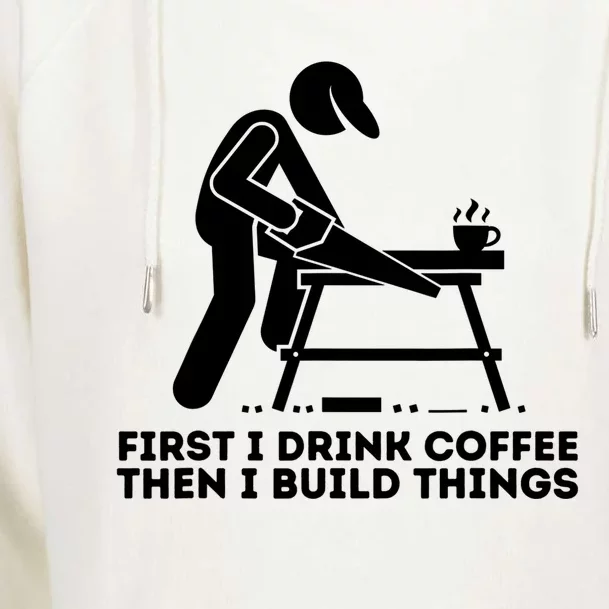 First I Coffee Then I Build Things Funny Gift Woodworking Gift Womens Funnel Neck Pullover Hood