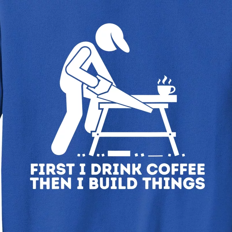 First I Coffee Then I Build Things Funny Gift Woodworking Gift Sweatshirt