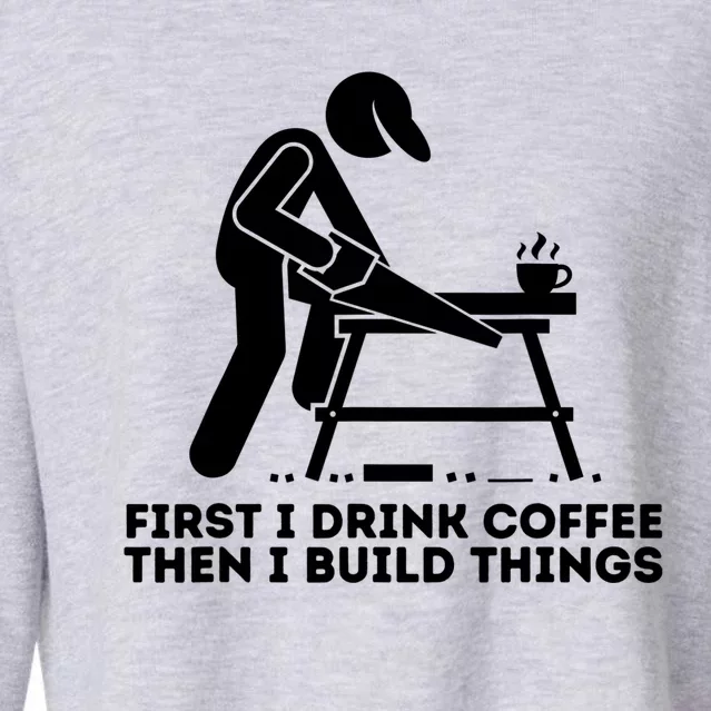 First I Coffee Then I Build Things Funny Gift Woodworking Gift Cropped Pullover Crew