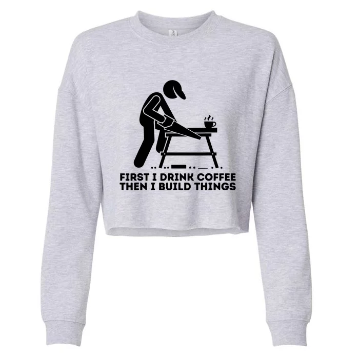 First I Coffee Then I Build Things Funny Gift Woodworking Gift Cropped Pullover Crew