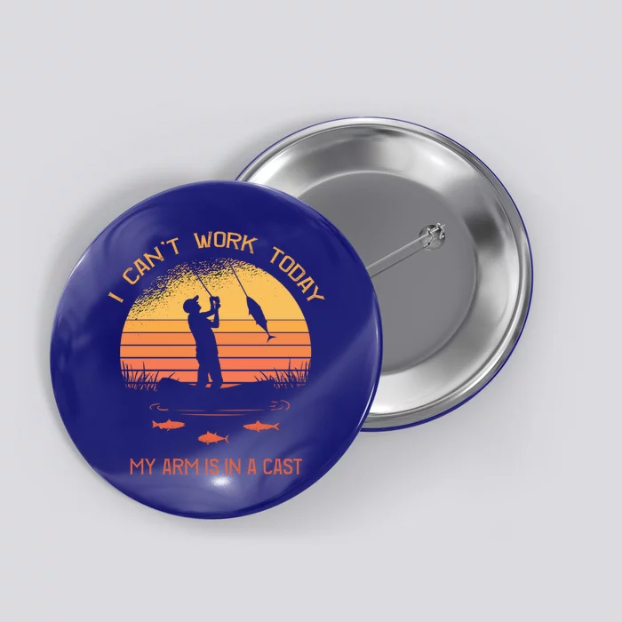 Fisher I Can't Work Today My Arm In A Cast Funny Fishing Meaningful Gift Button