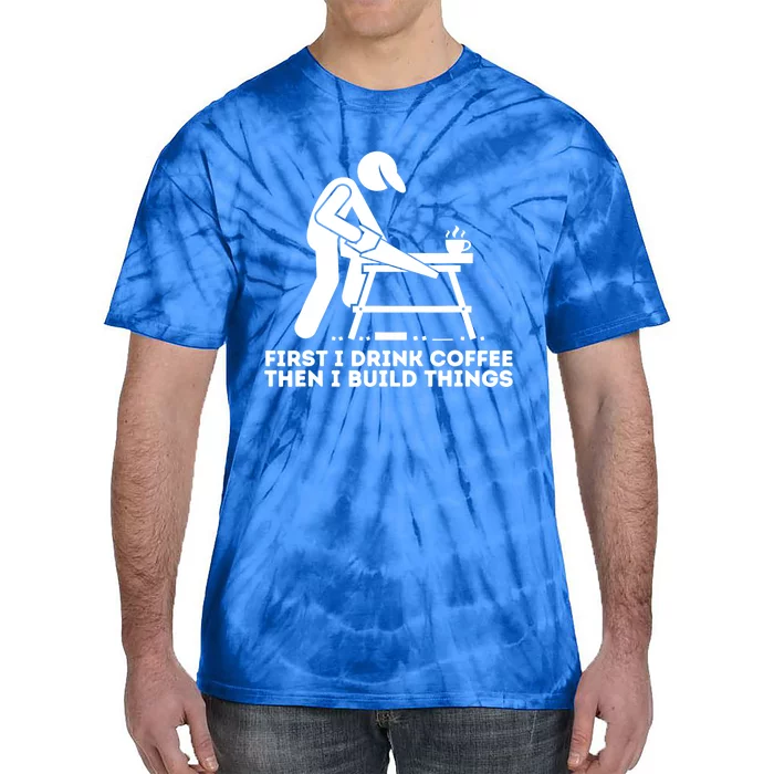 First I Coffee Then I Build Things Cute Gift Woodworking Gift Tie-Dye T-Shirt