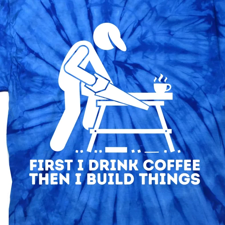 First I Coffee Then I Build Things Cute Gift Woodworking Gift Tie-Dye T-Shirt