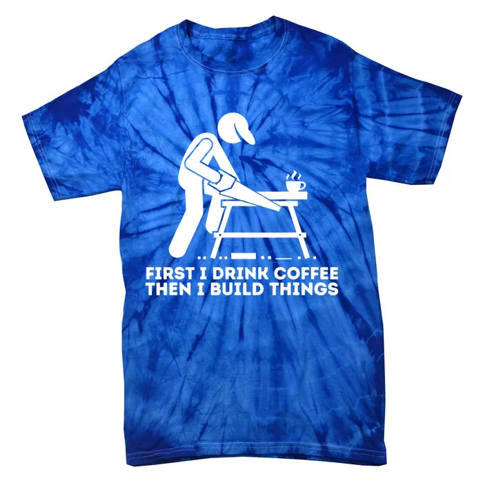 First I Coffee Then I Build Things Cute Gift Woodworking Gift Tie-Dye T-Shirt