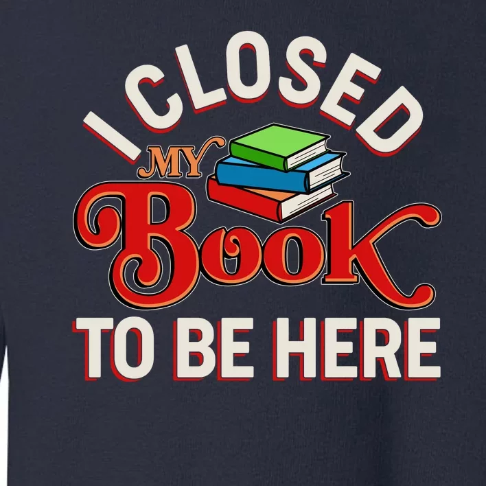 Funny I Closed My Book To Be Here Reading Fan Toddler Sweatshirt