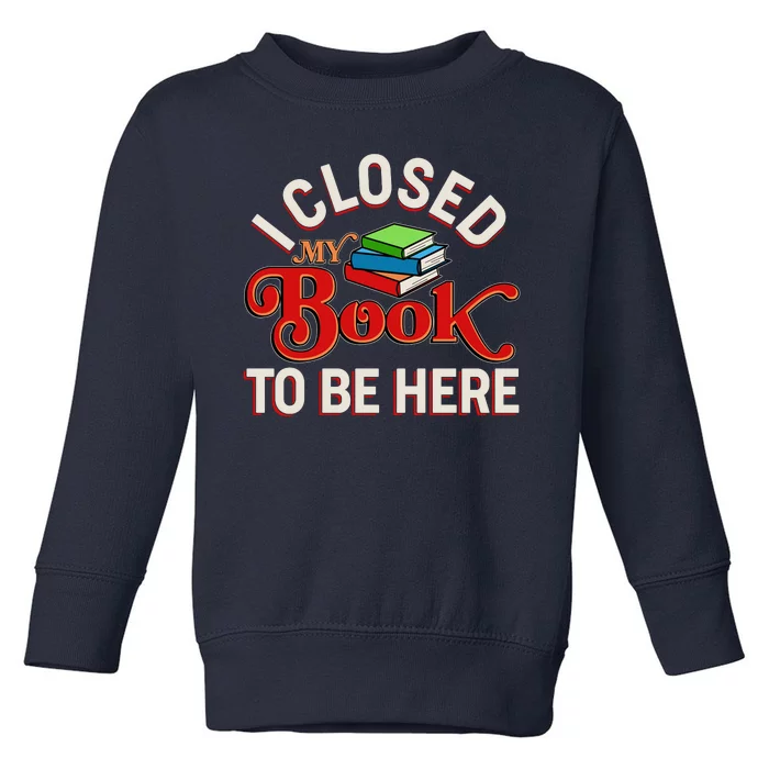 Funny I Closed My Book To Be Here Reading Fan Toddler Sweatshirt