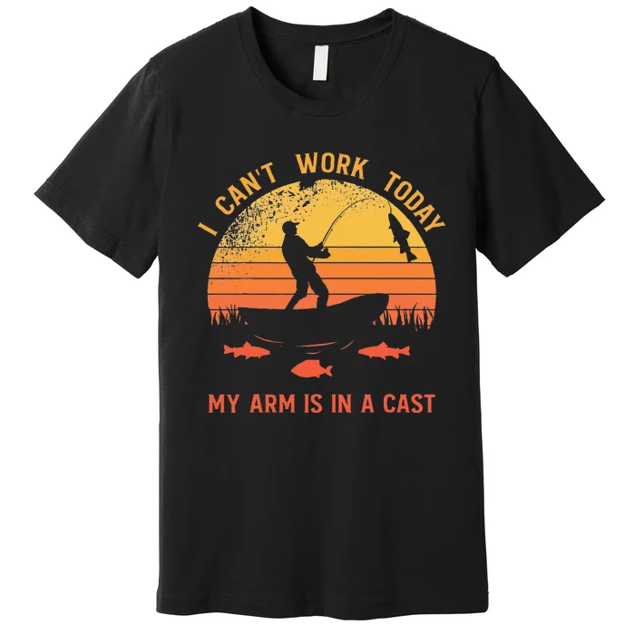 Fisherman I Cant Work Today My Arm Is In A Cast Premium T-Shirt