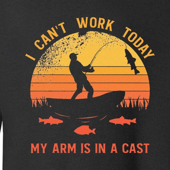 Fisherman I Cant Work Today My Arm Is In A Cast Toddler Sweatshirt