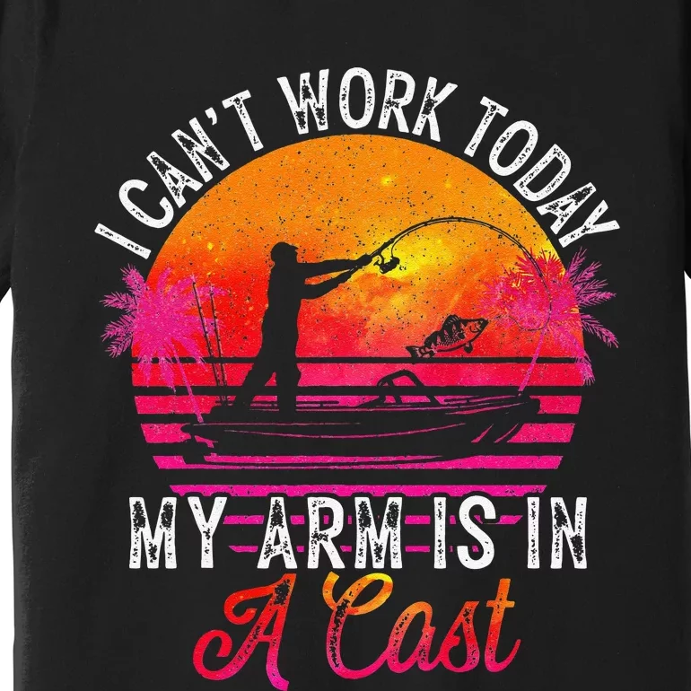 Fisherman I Cant Work Today My Arm Is In Cast Funny Fishing Premium T-Shirt