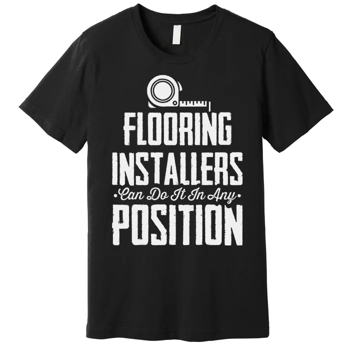 Flooring Installer Can Do It Any Position Floor Installation Premium T-Shirt