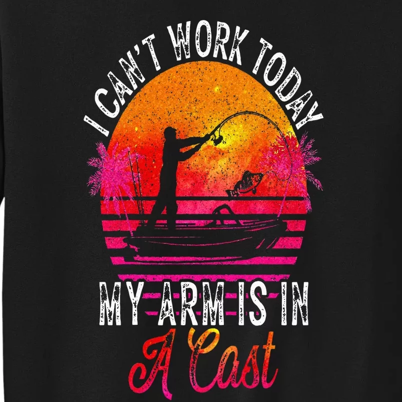 Fisherman I Cant Work Today My Arm Is In Cast Funny Fishing Tall Sweatshirt