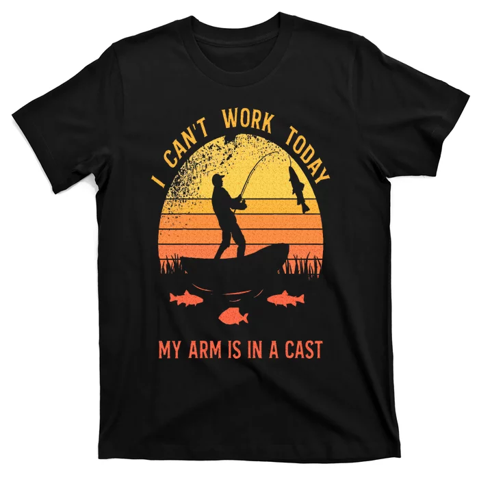 Fisherman I Cant Work Today My Arm Is In A Cast T-Shirt