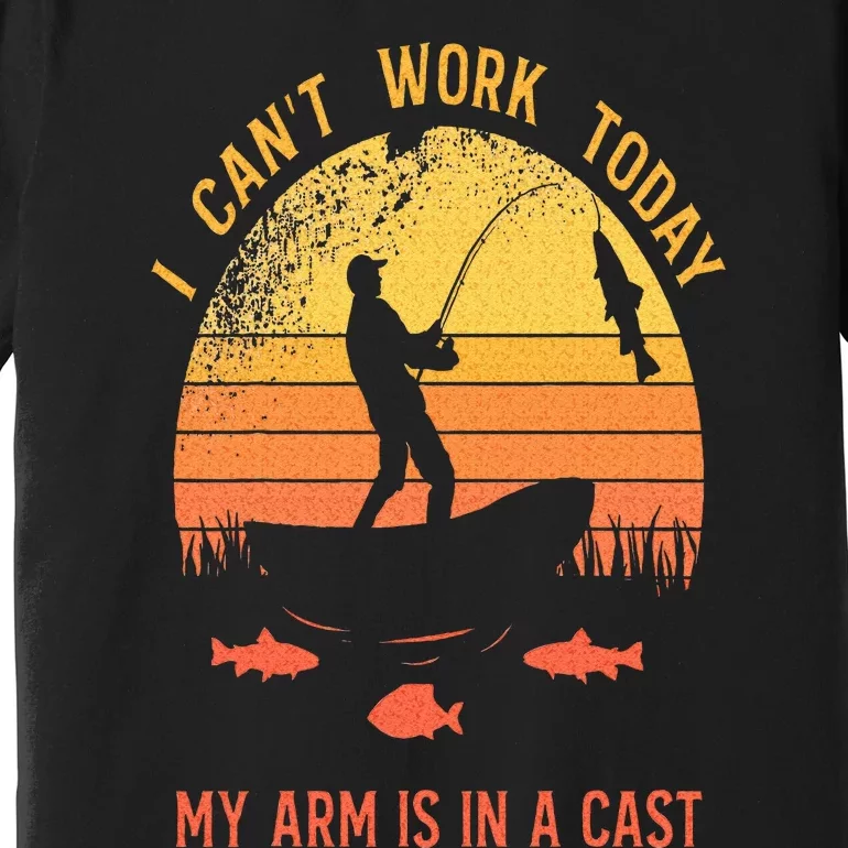 Fisherman I Cant Work Today My Arm Is In A Cast Premium T-Shirt