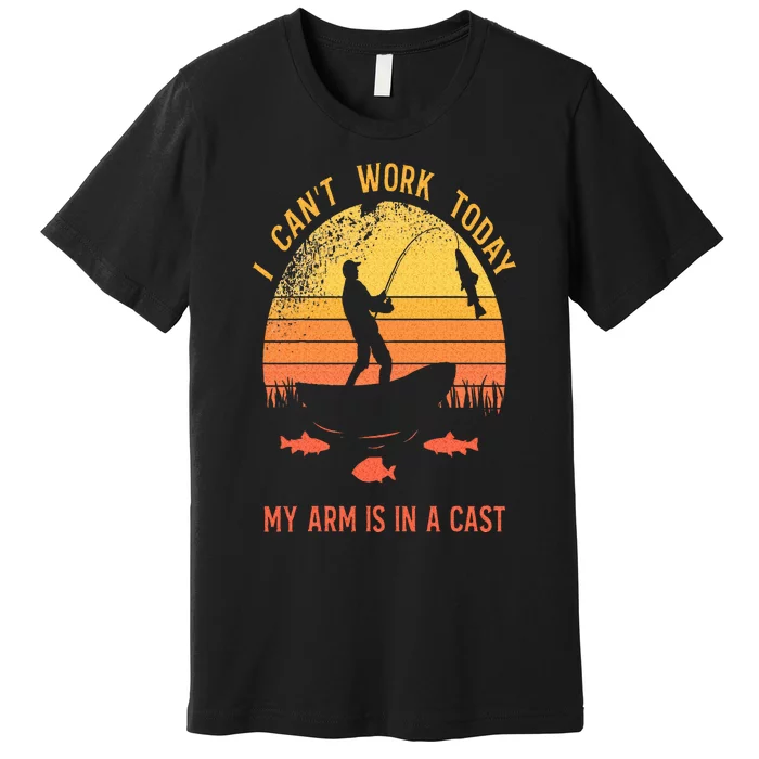 Fisherman I Cant Work Today My Arm Is In A Cast Premium T-Shirt