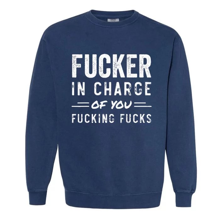 Fucker In Charge Of You Fucking Fucks Funny Boss Day Garment-Dyed Sweatshirt