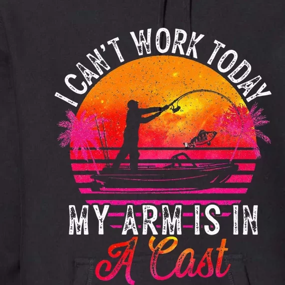 Fisherman I Cant Work Today My Arm Is In Cast Funny Fishing Premium Hoodie