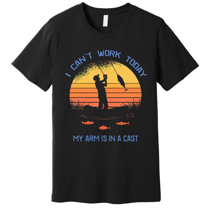 Fisherman I Cant Work Today My Arm Is In A Cast Funny Premium T-Shirt