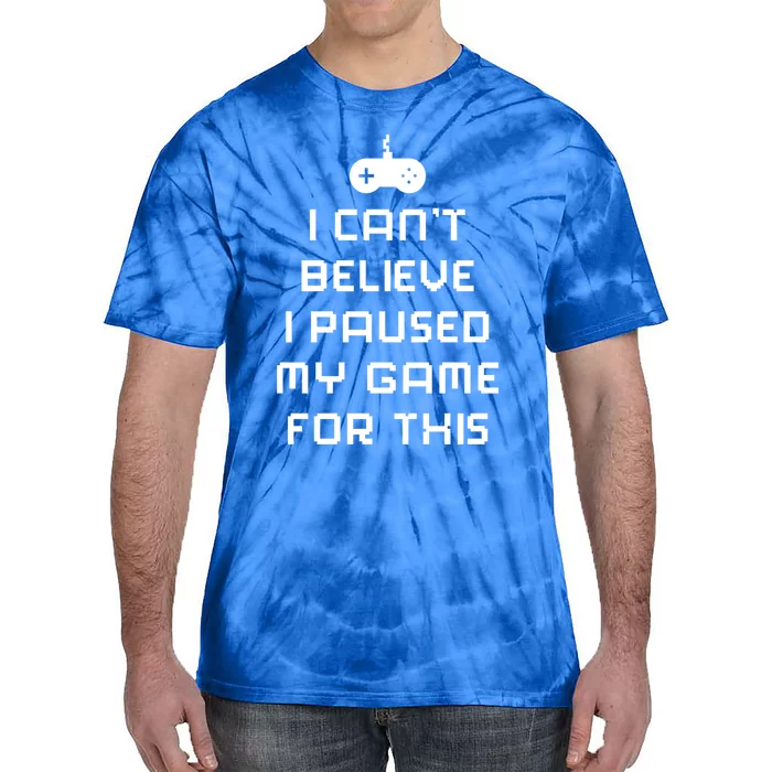 Funny I Cant Believe I Paused My Game For This Gift Tie-Dye T-Shirt