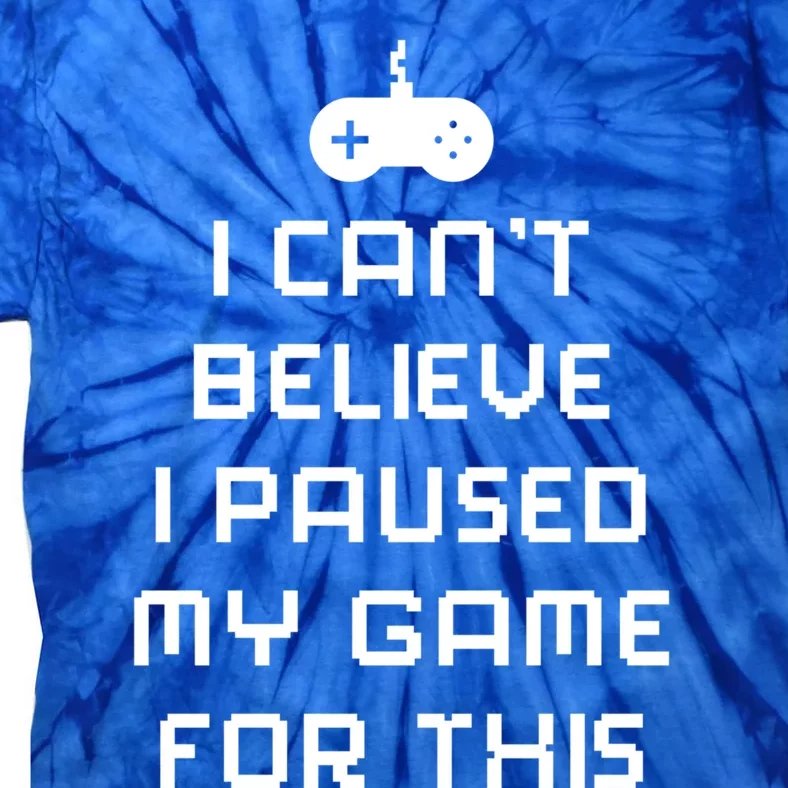 Funny I Cant Believe I Paused My Game For This Gift Tie-Dye T-Shirt