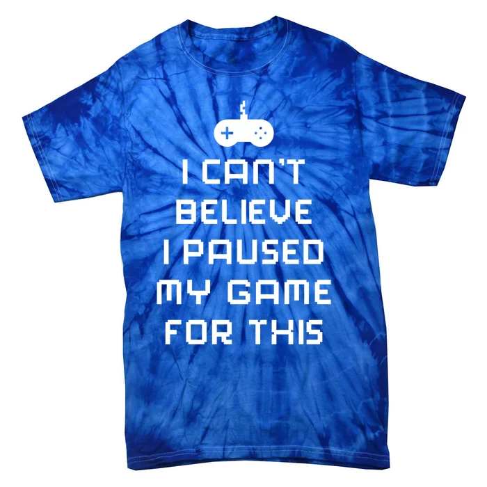 Funny I Cant Believe I Paused My Game For This Gift Tie-Dye T-Shirt