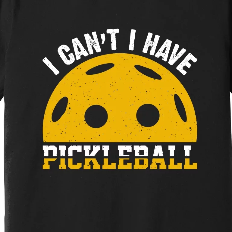 Funny I Can't I Have Pickleball Sport Gift Pickleball Player Premium T-Shirt