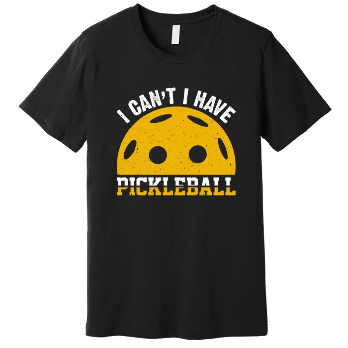 Funny I Can't I Have Pickleball Sport Gift Pickleball Player Premium T-Shirt