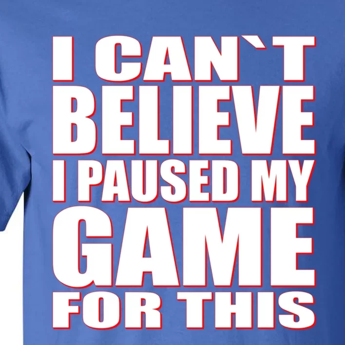 Funny I Cant Believe I Paused My Game For This Gamer Gift Great Gift Tall T-Shirt