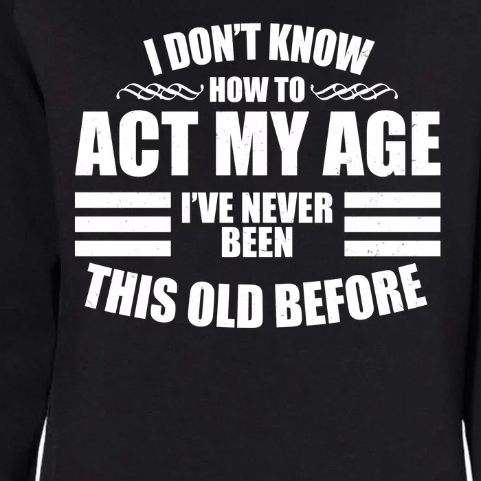 Funny I Don't Know How To Act My Age I've Never Been This Old Before Womens California Wash Sweatshirt