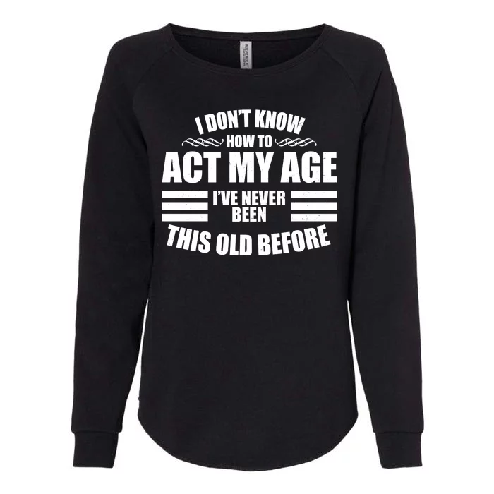 Funny I Don't Know How To Act My Age I've Never Been This Old Before Womens California Wash Sweatshirt