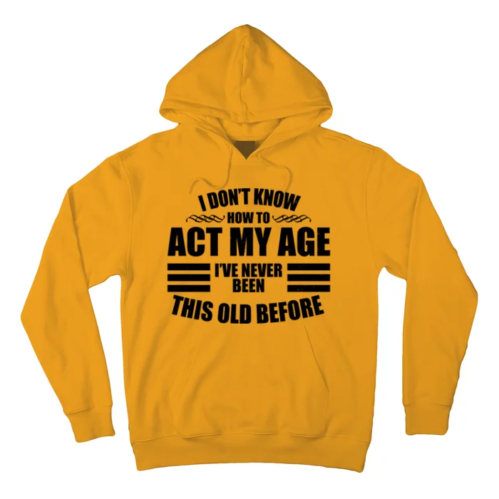 Funny I Don't Know How To Act My Age I've Never Been This Old Before Hoodie