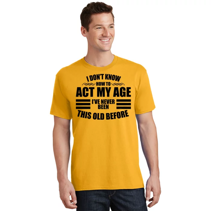 Funny I Don't Know How To Act My Age I've Never Been This Old Before T-Shirt