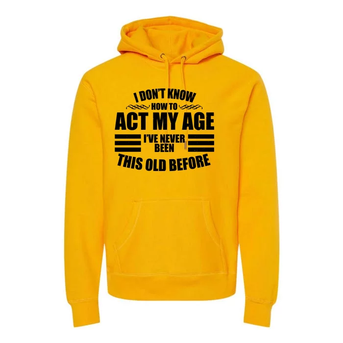 Funny I Don't Know How To Act My Age I've Never Been This Old Before Premium Hoodie