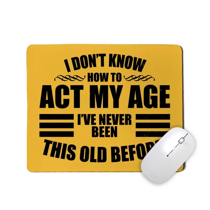 Funny I Don't Know How To Act My Age I've Never Been This Old Before Mousepad