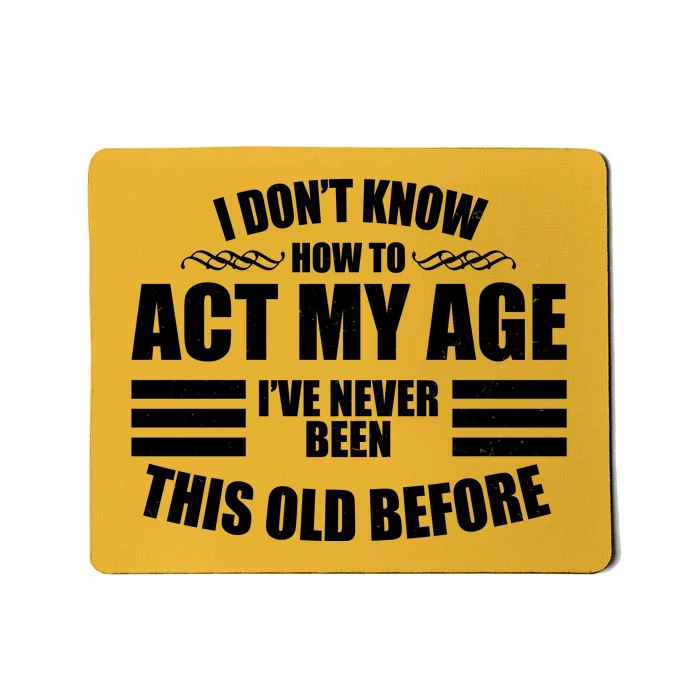 Funny I Don't Know How To Act My Age I've Never Been This Old Before Mousepad