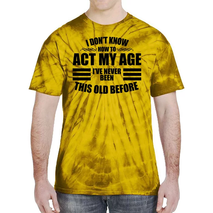 Funny I Don't Know How To Act My Age I've Never Been This Old Before Tie-Dye T-Shirt