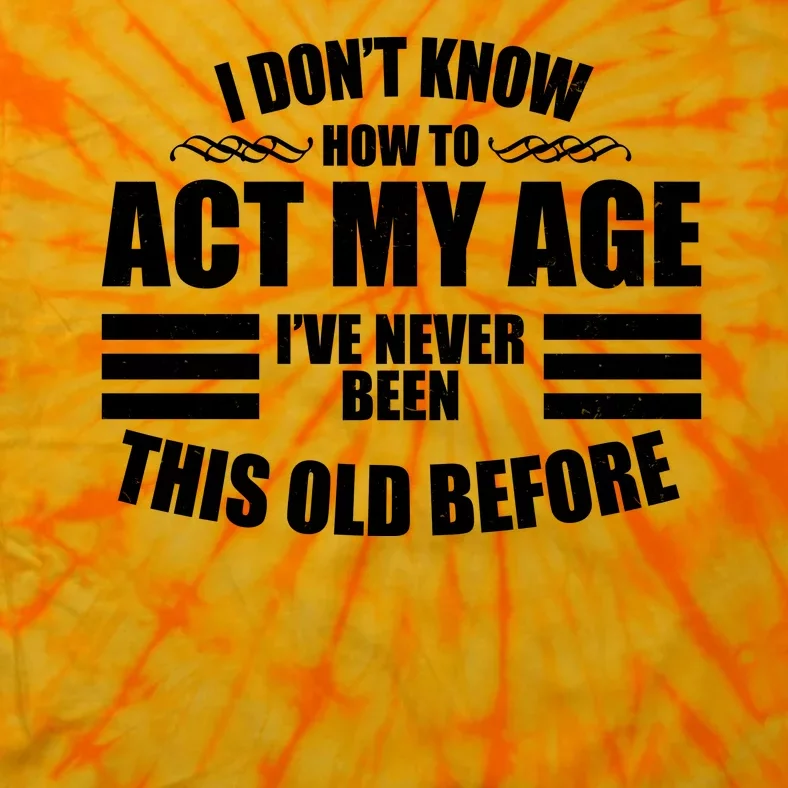 Funny I Don't Know How To Act My Age I've Never Been This Old Before Tie-Dye T-Shirt