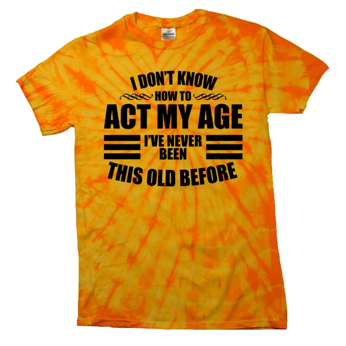 Funny I Don't Know How To Act My Age I've Never Been This Old Before Tie-Dye T-Shirt