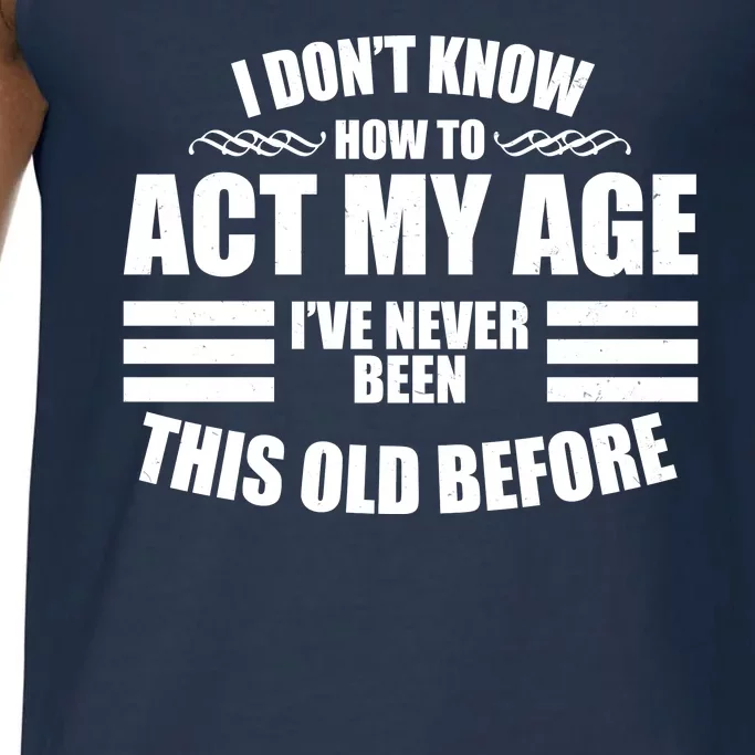 Funny I Don't Know How To Act My Age I've Never Been This Old Before Comfort Colors® Tank Top